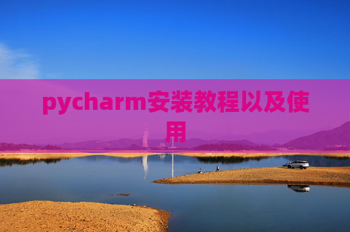 pycharm安装教程以及使用 pycharm安装教程以及使用